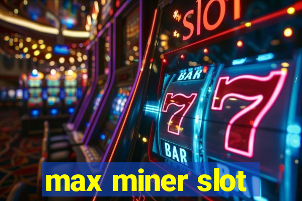 max miner slot