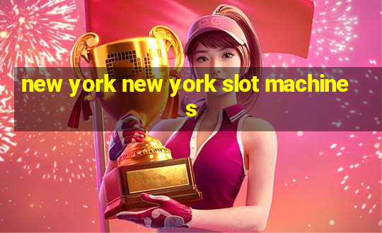 new york new york slot machines