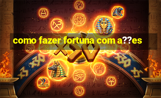 como fazer fortuna com a??es