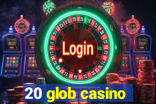 20 glob casino