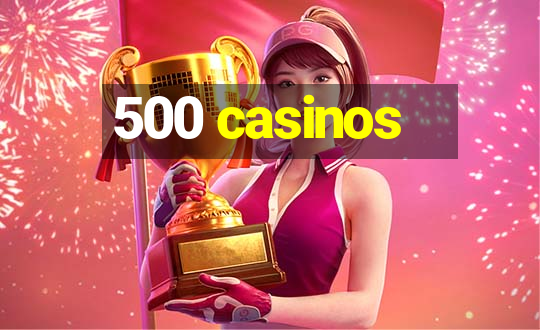 500 casinos