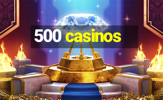 500 casinos