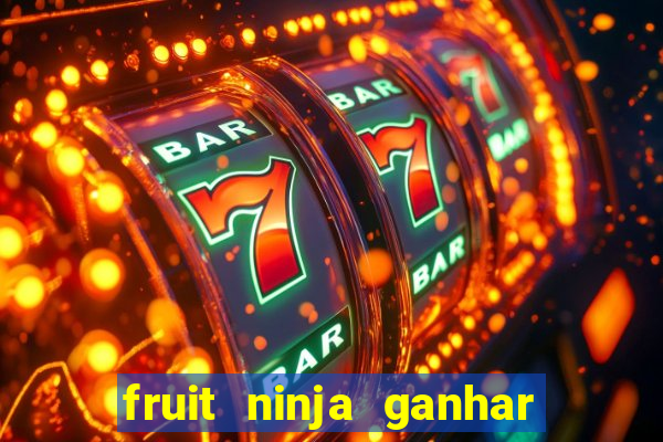 fruit ninja ganhar dinheiro sem depositar