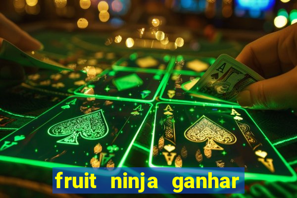 fruit ninja ganhar dinheiro sem depositar