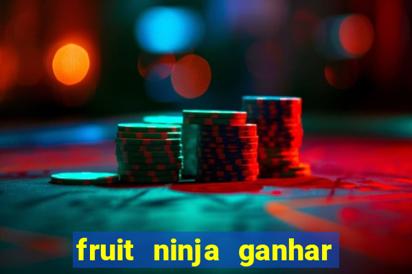 fruit ninja ganhar dinheiro sem depositar