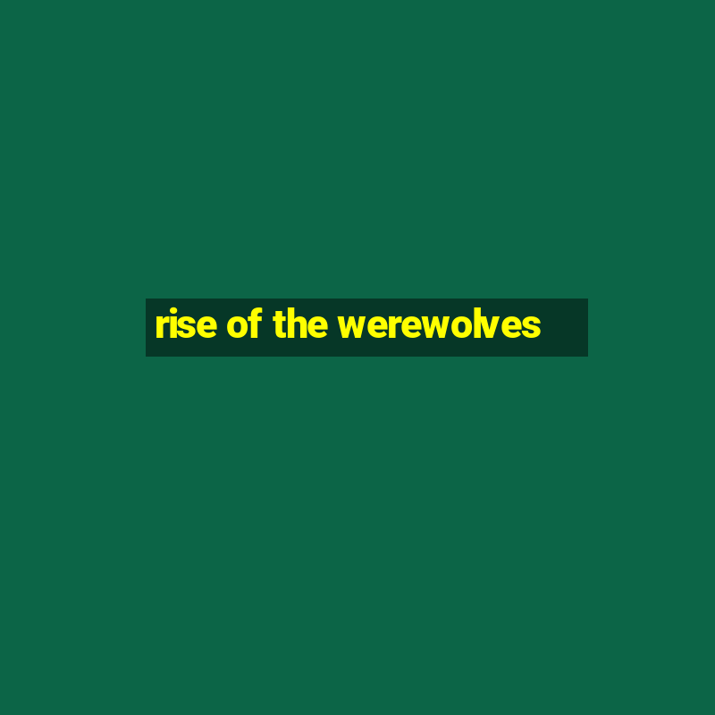 rise of the werewolves