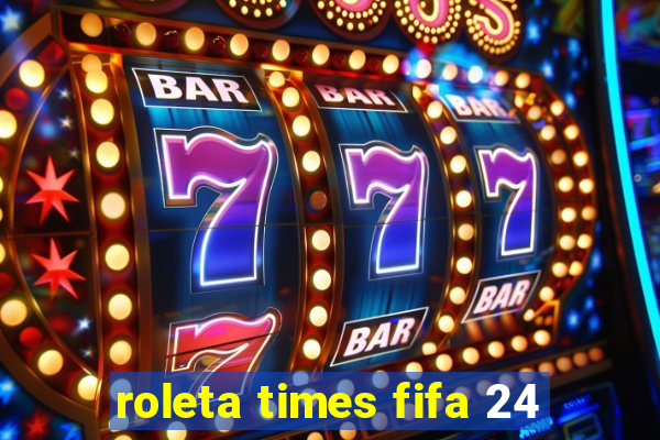 roleta times fifa 24