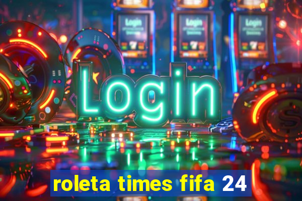 roleta times fifa 24