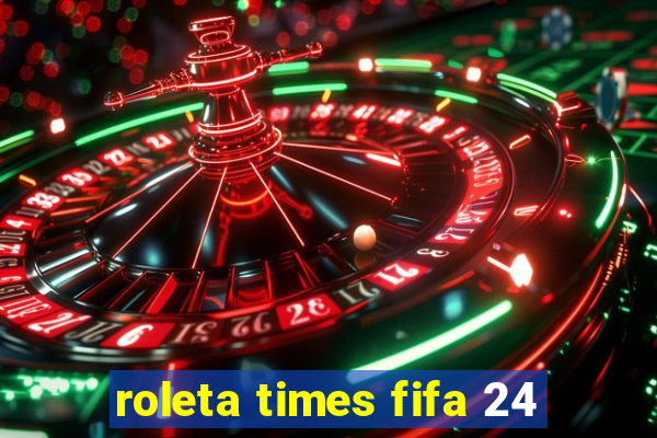 roleta times fifa 24