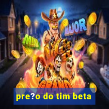 pre?o do tim beta