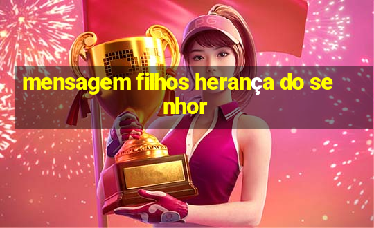 mensagem filhos herança do senhor