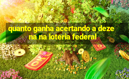 quanto ganha acertando a dezena na loteria federal