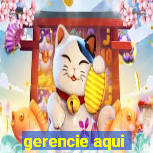 gerencie aqui