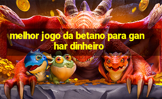 melhor jogo da betano para ganhar dinheiro