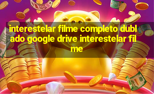 interestelar filme completo dublado google drive interestelar filme