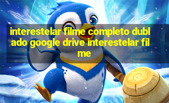 interestelar filme completo dublado google drive interestelar filme