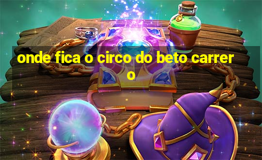 onde fica o circo do beto carrero