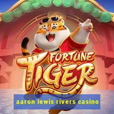 aaron lewis rivers casino