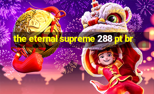 the eternal supreme 288 pt br