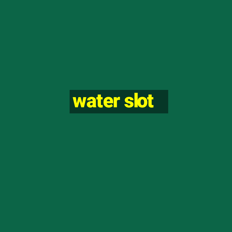 water slot