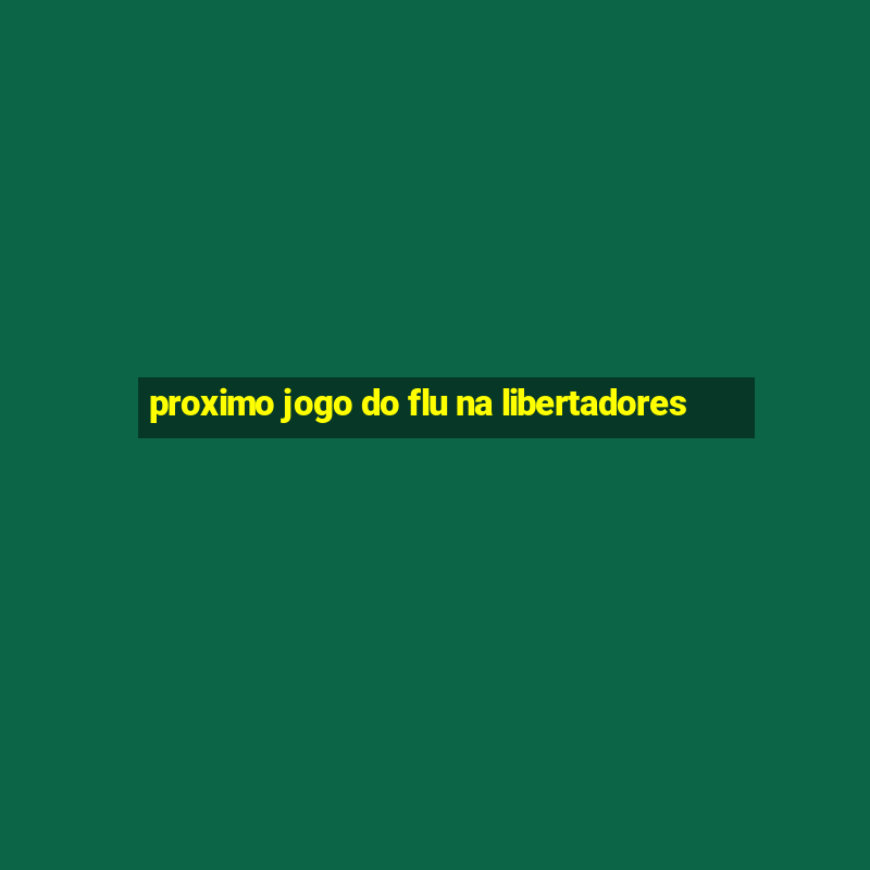 proximo jogo do flu na libertadores