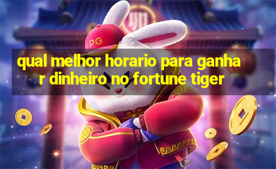 qual melhor horario para ganhar dinheiro no fortune tiger