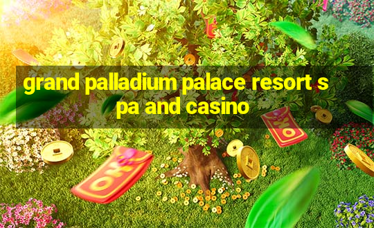 grand palladium palace resort spa and casino