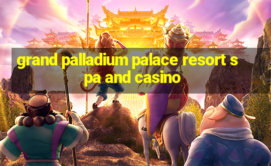 grand palladium palace resort spa and casino