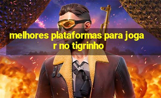 melhores plataformas para jogar no tigrinho