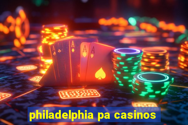 philadelphia pa casinos