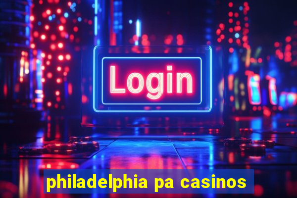 philadelphia pa casinos