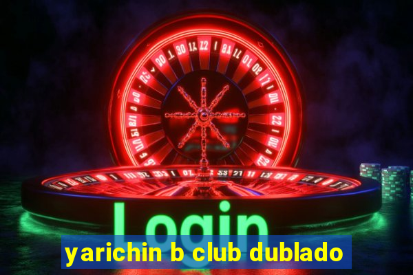 yarichin b club dublado