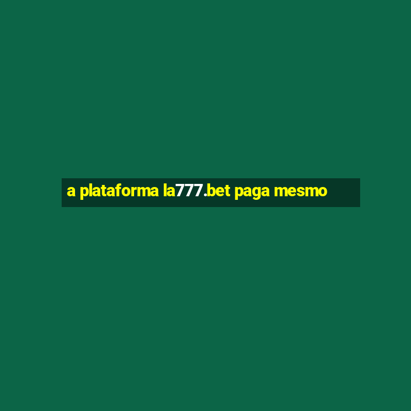 a plataforma la777.bet paga mesmo