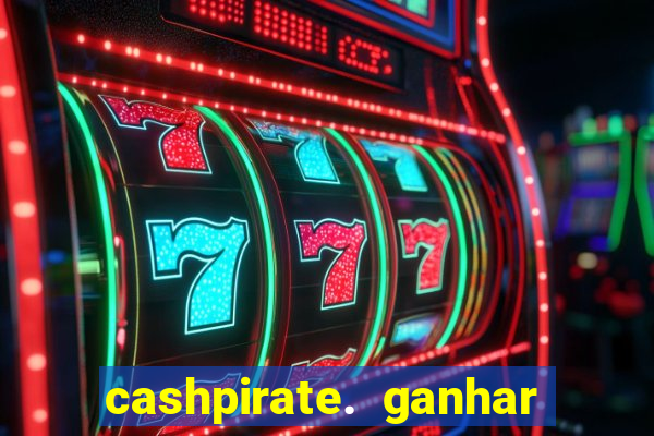 cashpirate. ganhar dinheiro jogando