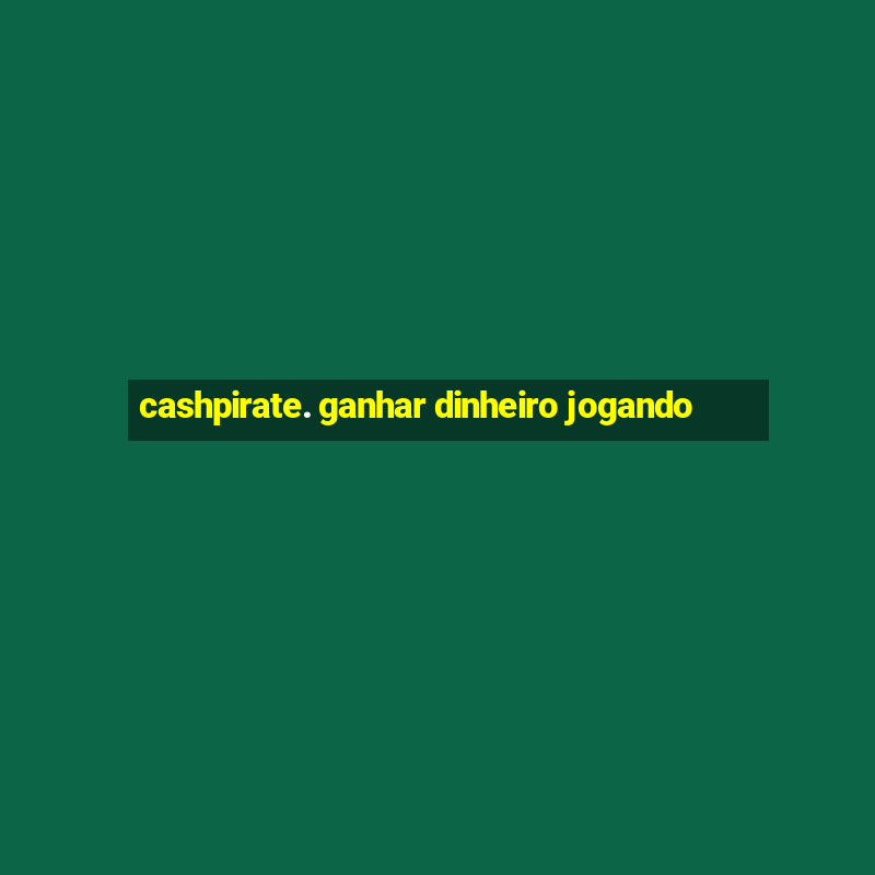 cashpirate. ganhar dinheiro jogando