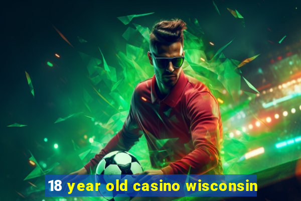 18 year old casino wisconsin