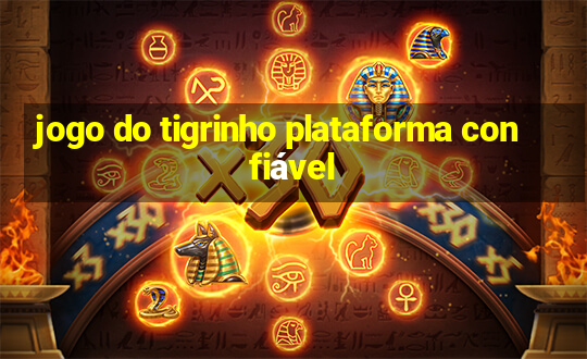 jogo do tigrinho plataforma confiável