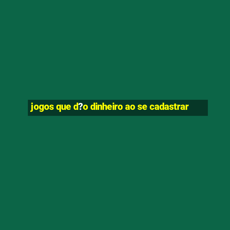 jogos que d?o dinheiro ao se cadastrar