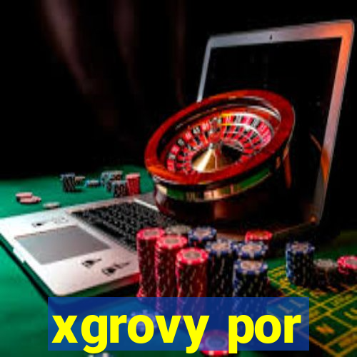 xgrovy por