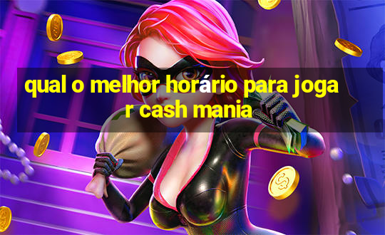 qual o melhor horário para jogar cash mania