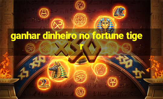 ganhar dinheiro no fortune tiger