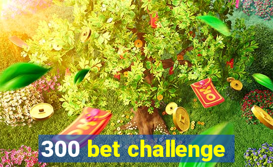 300 bet challenge