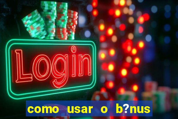 como usar o b?nus vai de bet