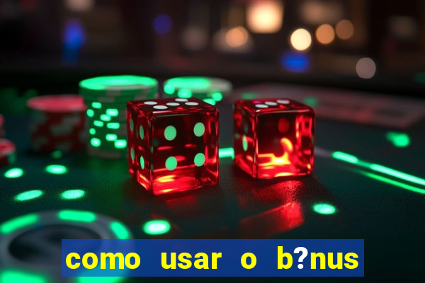 como usar o b?nus vai de bet