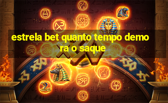 estrela bet quanto tempo demora o saque