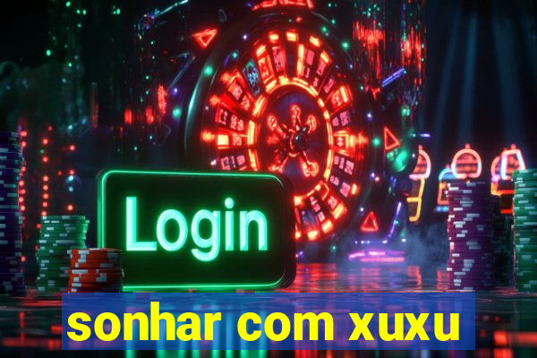 sonhar com xuxu