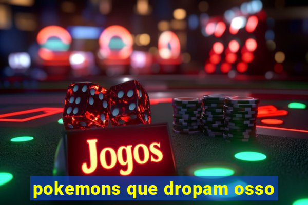 pokemons que dropam osso