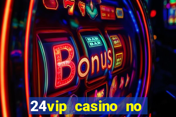 24vip casino no deposit bonus 2022