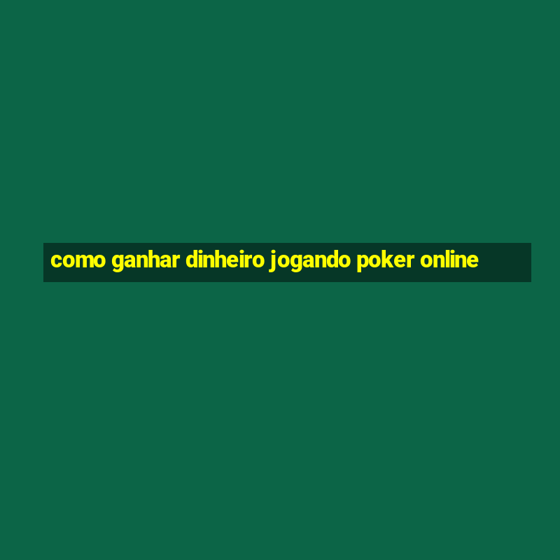 como ganhar dinheiro jogando poker online