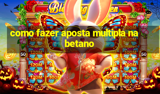 como fazer aposta multipla na betano